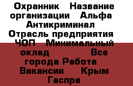 Охранник › Название организации ­ Альфа - Антикриминал › Отрасль предприятия ­ ЧОП › Минимальный оклад ­ 33 000 - Все города Работа » Вакансии   . Крым,Гаспра